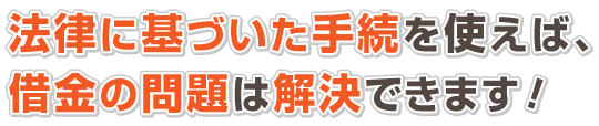 法律に基づいた手続を使えば、借金の問題は解決できます!