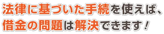 法律に基づいた手続を使えば、借金の問題は解決できます!