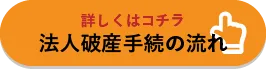 詳しくはコチラ 法人破産手続きの流れ