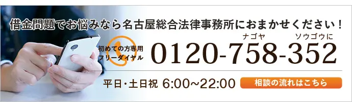 借金問題でお悩みなら名古屋総合法律事務所へご相談ください！ | 初めての方専用フリーダイヤル 0120-758-352 | 平日・土日祝 6:00~22:00 | 相談の流れはこちら