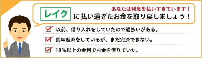 あなたは利息を払いすぎていませんか？ レイクからお金が戻ってくるかもしれません！ 以前借り入れをしていたので過払いがあるかも。長年返済しているが、なかなか完済できない。18％以上の金利でお金を借りていた。