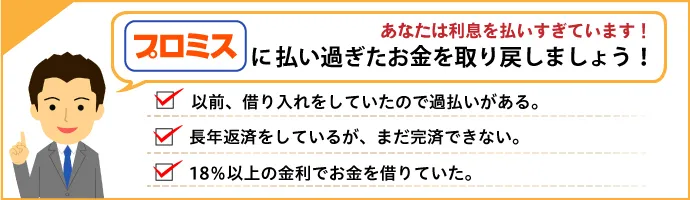 あなたは利息を払いすぎていませんか？プロミスからお金が戻ってくるかもしれません！ 以前借り入れをしていたので過払いがあるかも。長年返済しているが、なかなか完済できない。18％以上の金利でお金を借りていた。