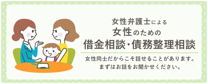 女性弁護士による女性のための借金相談・債務整理相談｜女性だからこそ話せることがあります。まずはお話を聞かせてください