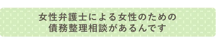 女性弁護士による女性のための債務整理相談があるんです！