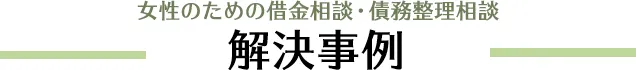 女性のための借金相談・債務整理相談 解決事例