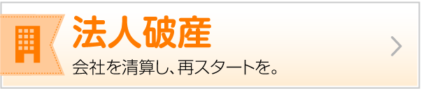 法人破産 会社を清算し、再スタートを。